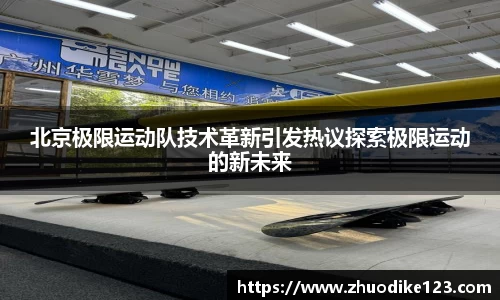 北京极限运动队技术革新引发热议探索极限运动的新未来