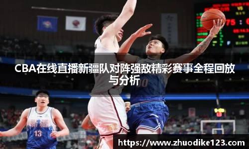CBA在线直播新疆队对阵强敌精彩赛事全程回放与分析