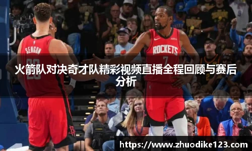 火箭队对决奇才队精彩视频直播全程回顾与赛后分析